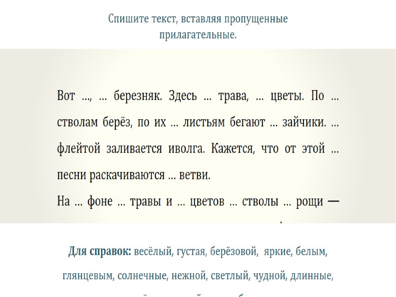 Спишите текст, вставляя пропущенные прилагательные. Вот …, … березняк. Здесь … трава, … цветы.